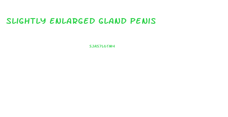 Slightly Enlarged Gland Penis