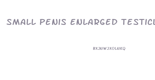 Small Penis Enlarged Testicles