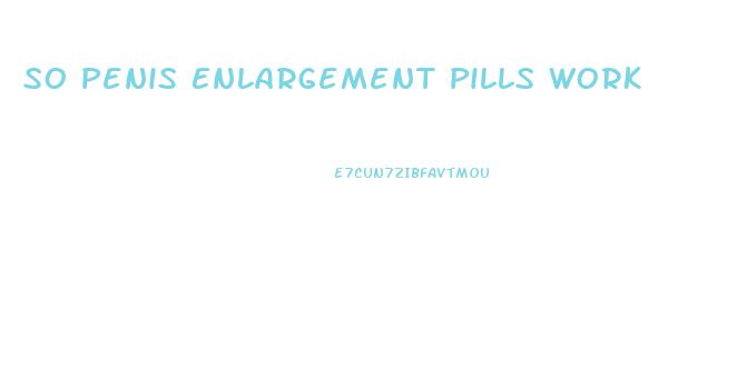 So Penis Enlargement Pills Work