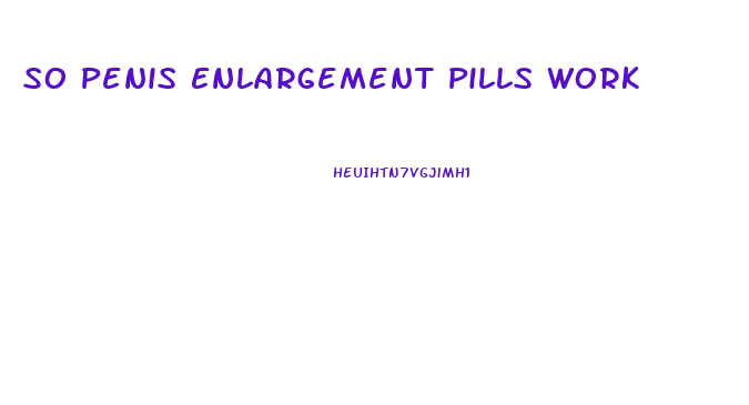 So Penis Enlargement Pills Work