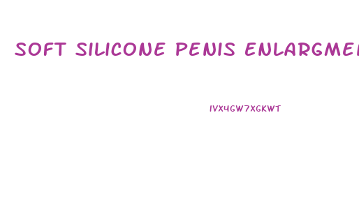 Soft Silicone Penis Enlargment