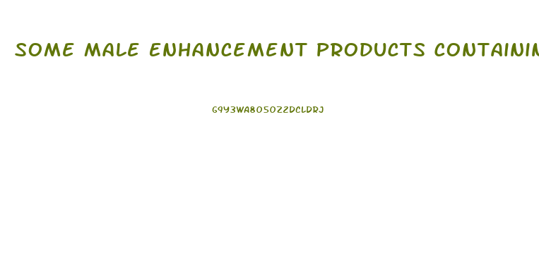 Some Male Enhancement Products Containing