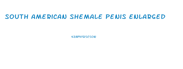 South American Shemale Penis Enlarged