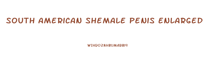 South American Shemale Penis Enlarged