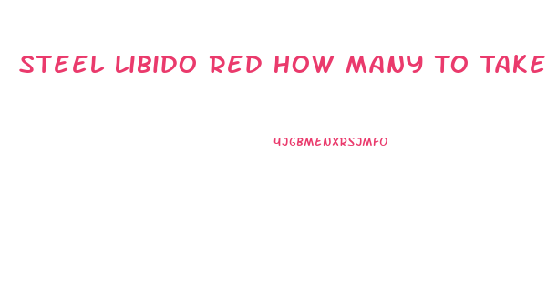 Steel Libido Red How Many To Take