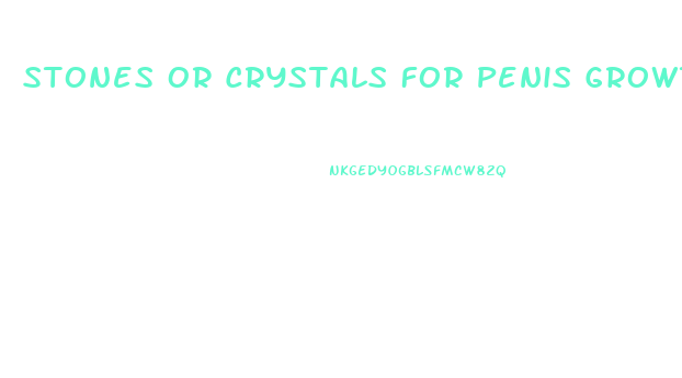 Stones Or Crystals For Penis Growth