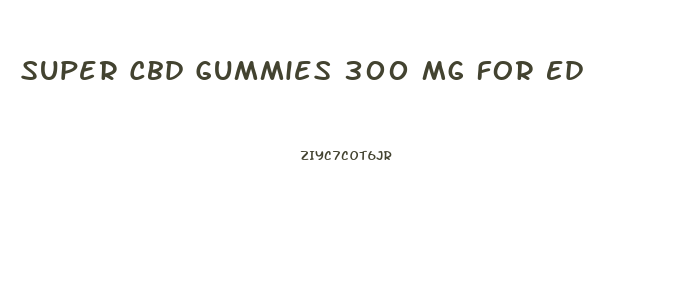 Super Cbd Gummies 300 Mg For Ed