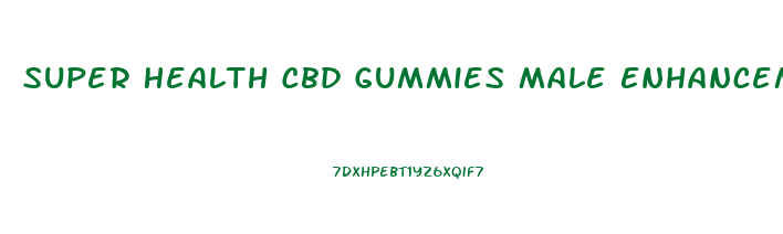 Super Health Cbd Gummies Male Enhancement Reviews