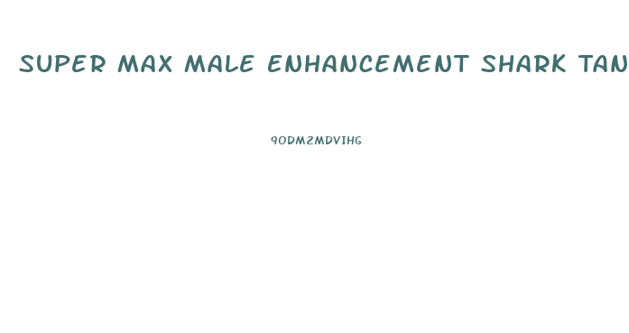 Super Max Male Enhancement Shark Tank