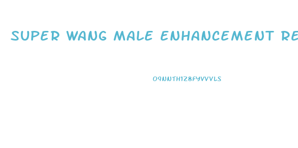 Super Wang Male Enhancement Reviews