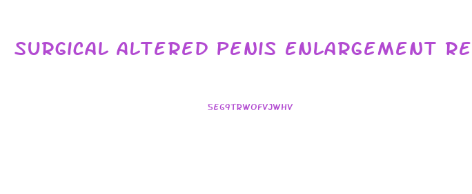 Surgical Altered Penis Enlargement Results Photos