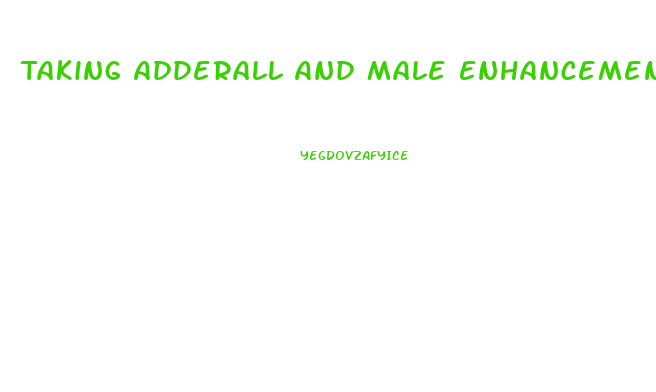 Taking Adderall And Male Enhancement Pills