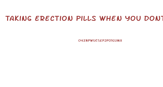 Taking Erection Pills When You Dont Need Them