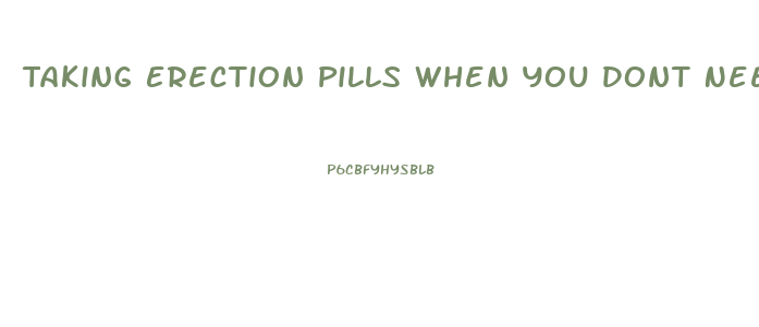 Taking Erection Pills When You Dont Need Them