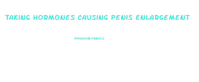 Taking Hormones Causing Penis Enlargement