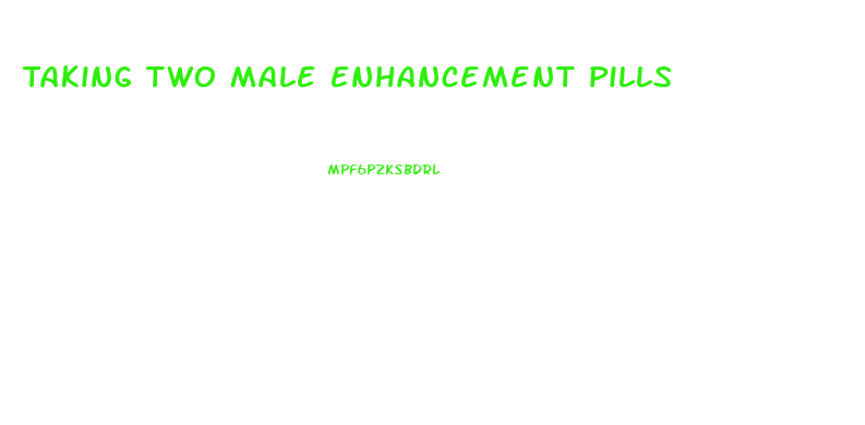 Taking Two Male Enhancement Pills