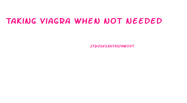 Taking Viagra When Not Needed