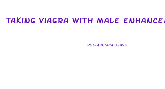 Taking Viagra With Male Enhancement Vitamins