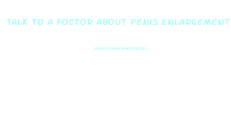 Talk To A Foctor About Penis Enlargement Procedures