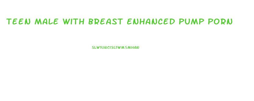 Teen Male With Breast Enhanced Pump Porn