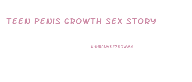 Teen Penis Growth Sex Story