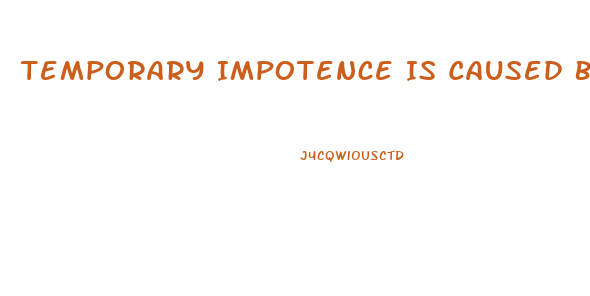 Temporary Impotence Is Caused By What 2 Things More Than Anything Else