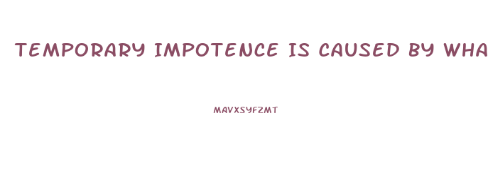 Temporary Impotence Is Caused By What 2 Things More Than Anything Else