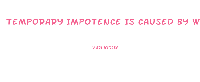 Temporary Impotence Is Caused By What 2 Things More Than Anything Else