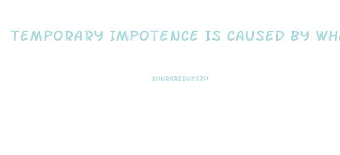 Temporary Impotence Is Caused By What 2 Things More Than Anything Else