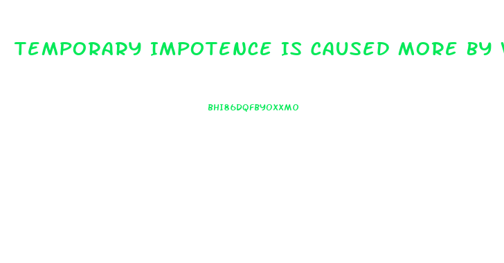 Temporary Impotence Is Caused More By What Two Things