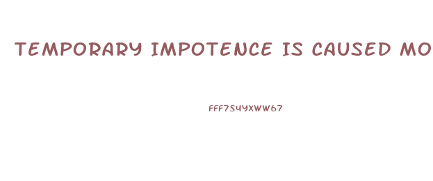 Temporary Impotence Is Caused More By What Two Things