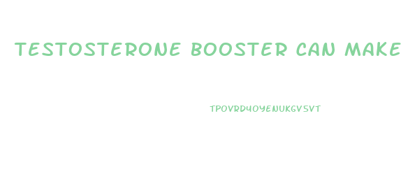 Testosterone Booster Can Make Growth Penis