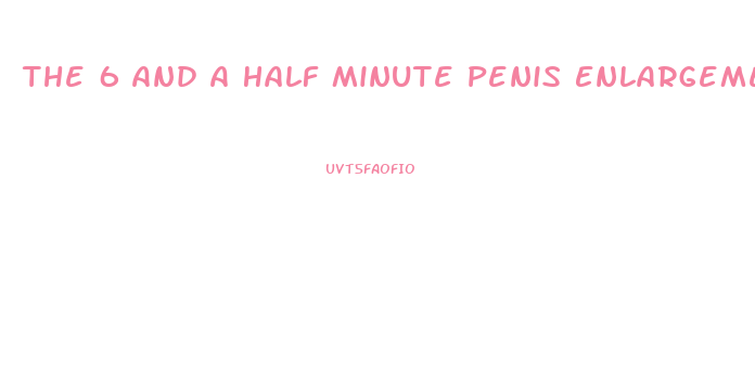The 6 And A Half Minute Penis Enlargement Routine