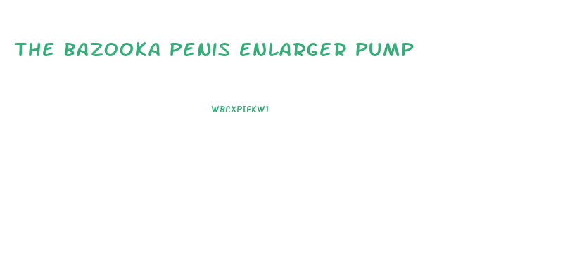 The Bazooka Penis Enlarger Pump