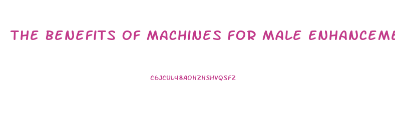 The Benefits Of Machines For Male Enhancement