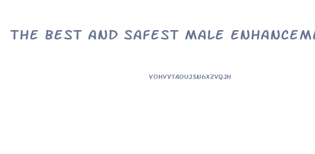 The Best And Safest Male Enhancement Pills