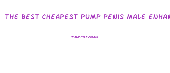 The Best Cheapest Pump Penis Male Enhancement