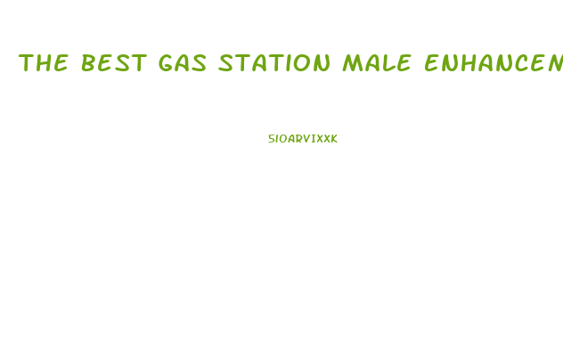 The Best Gas Station Male Enhancement Pills