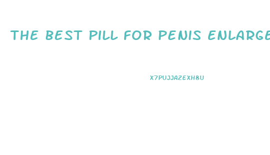 The Best Pill For Penis Enlargement