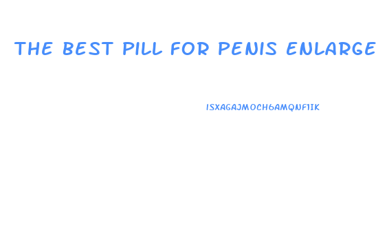 The Best Pill For Penis Enlargement