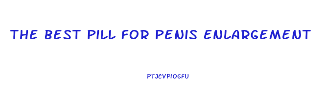 The Best Pill For Penis Enlargement