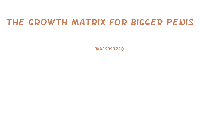 The Growth Matrix For Bigger Penis