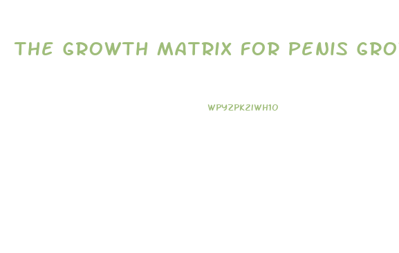 The Growth Matrix For Penis Growth