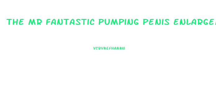 The Mr Fantastic Pumping Penis Enlargement Pumps And Equipment