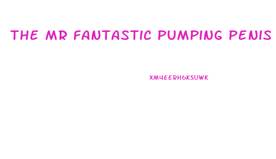 The Mr Fantastic Pumping Penis Enlargement Pumps And Equipment