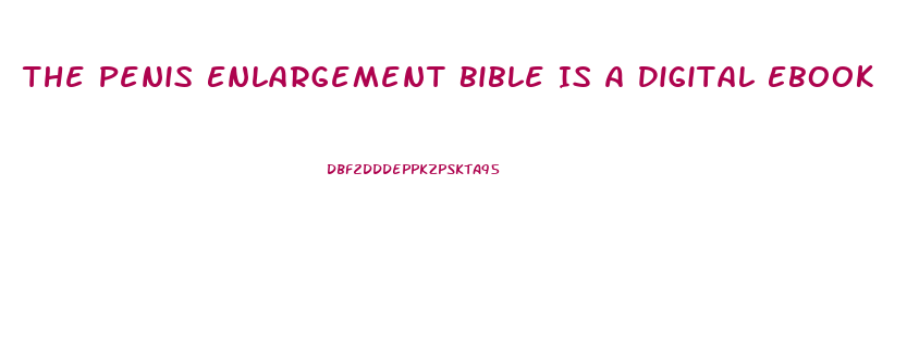 The Penis Enlargement Bible Is A Digital Ebook