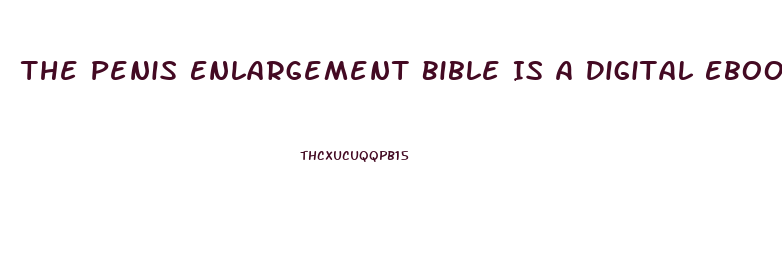 The Penis Enlargement Bible Is A Digital Ebook
