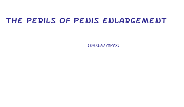 The Perils Of Penis Enlargement