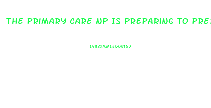 The Primary Care Np Is Preparing To Prescribe Sildenafil For A Man Who Has Erectile Dysfunction