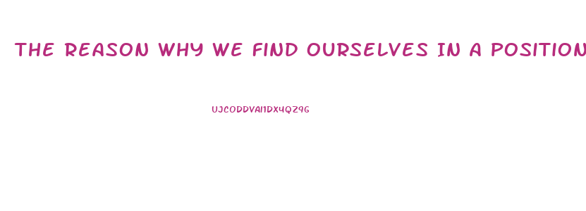 The Reason Why We Find Ourselves In A Position Of Impotence Briefly Explain One Specific Post War